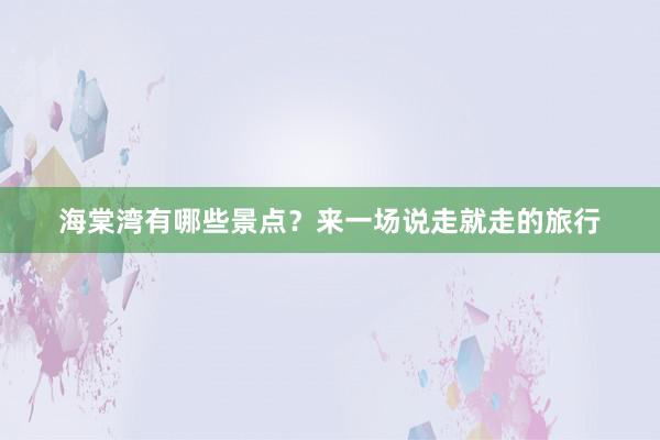 海棠湾有哪些景点？来一场说走就走的旅行