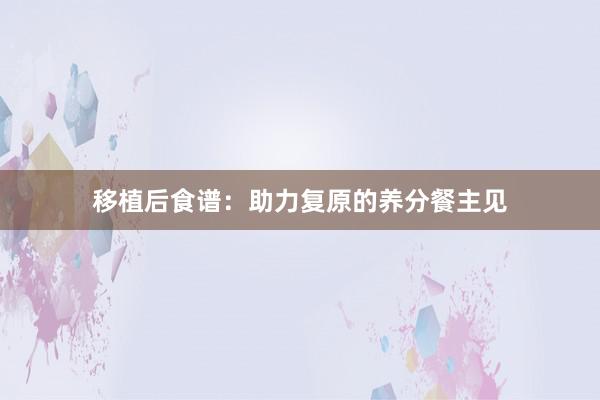 移植后食谱：助力复原的养分餐主见