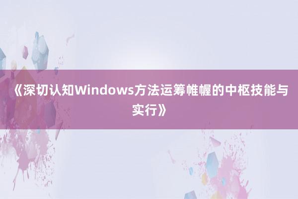 《深切认知Windows方法运筹帷幄的中枢技能与实行》