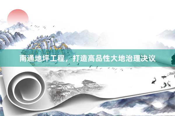 南通地坪工程，打造高品性大地治理决议