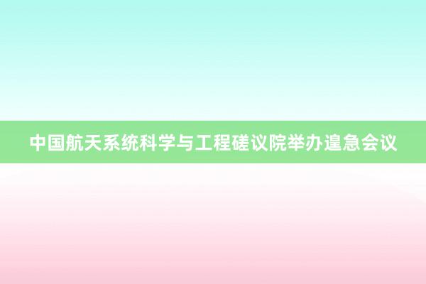 中国航天系统科学与工程磋议院举办遑急会议
